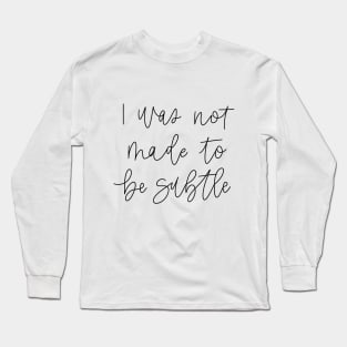 i was not made to be subtle Long Sleeve T-Shirt